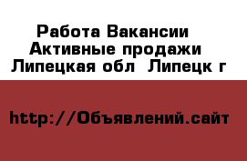 Работа Вакансии - Активные продажи. Липецкая обл.,Липецк г.